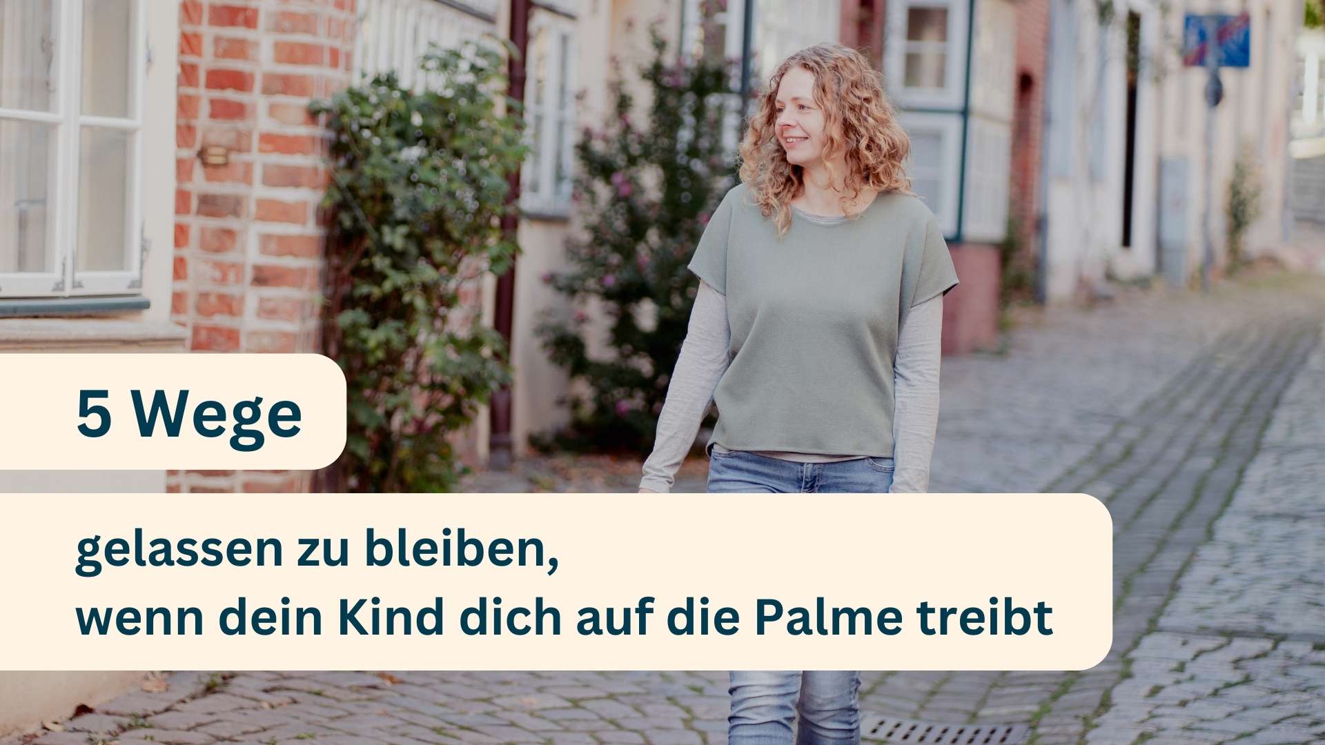 5 Wege, gelassen zu bleiben, wenn dein Kind dich auf die Palme treibt